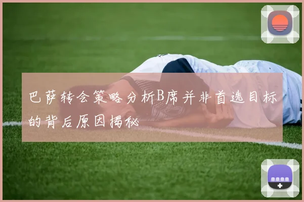 巴萨转会策略分析B席并非首选目标的背后原因揭秘
