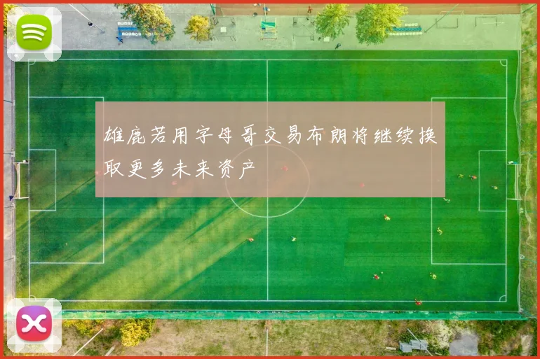 雄鹿若用字母哥交易布朗将继续换取更多未来资产