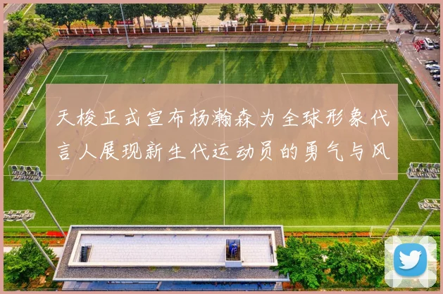 天梭正式宣布杨瀚森为全球形象代言人展现新生代运动员的勇气与风采
