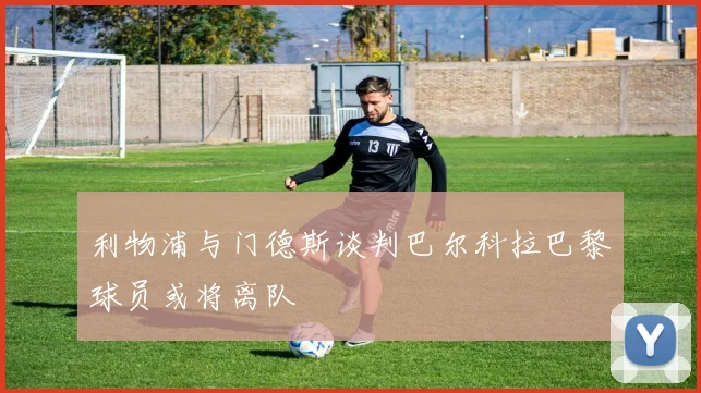 利物浦与门德斯谈判巴尔科拉巴黎球员或将离队