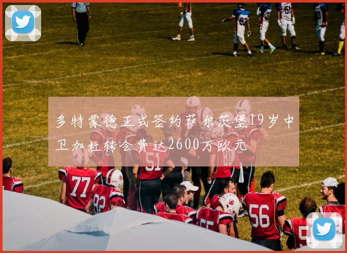 多特蒙德正式签约萨尔茨堡19岁中卫加杜转会费达2600万欧元
