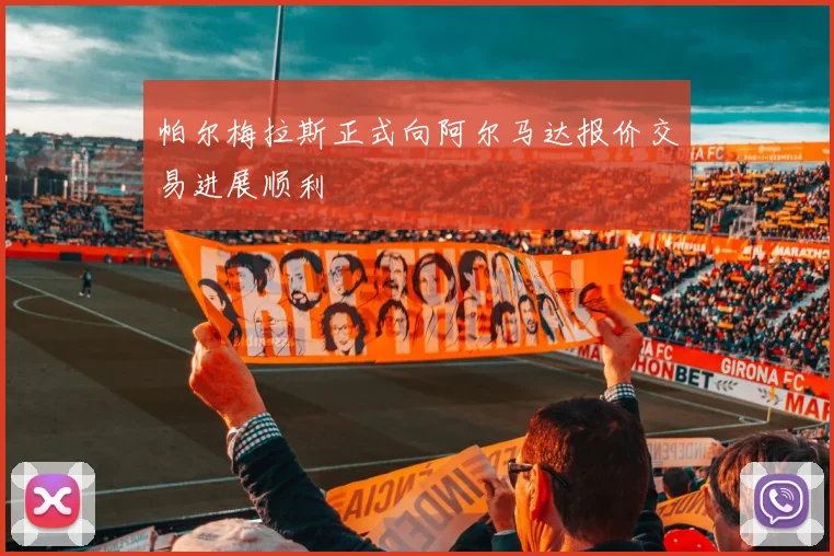 帕尔梅拉斯正式向阿尔马达报价交易进展顺利