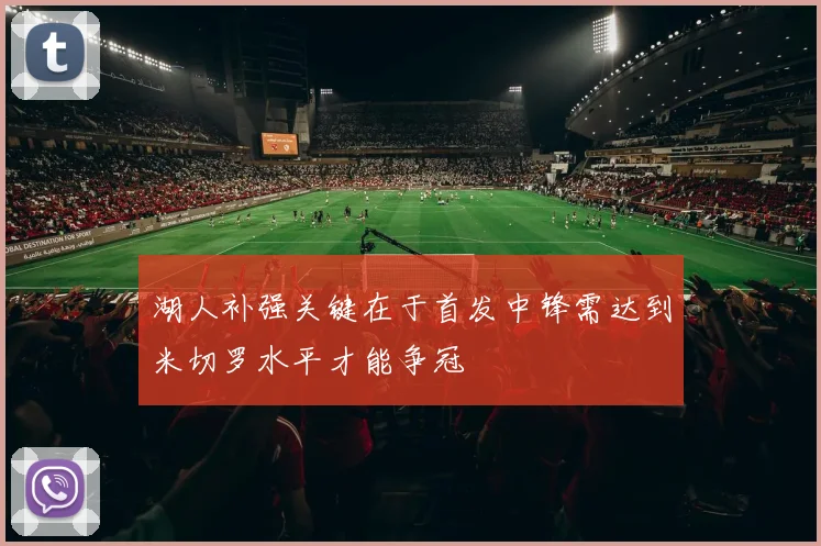 湖人补强关键在于首发中锋需达到米切罗水平才能争冠