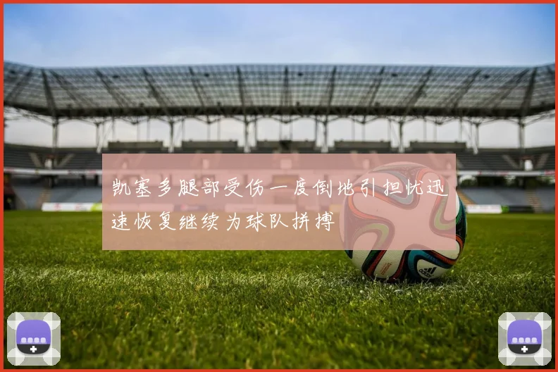 凯塞多腿部受伤一度倒地引担忧迅速恢复继续为球队拼搏