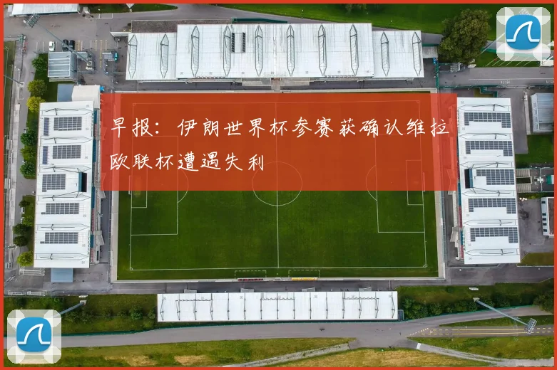 早报：伊朗世界杯参赛获确认维拉欧联杯遭遇失利