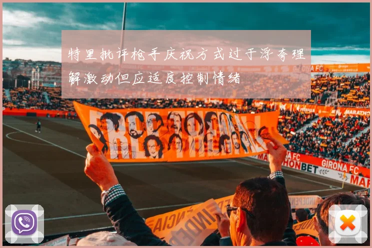 特里批评枪手庆祝方式过于浮夸理解激动但应适度控制情绪